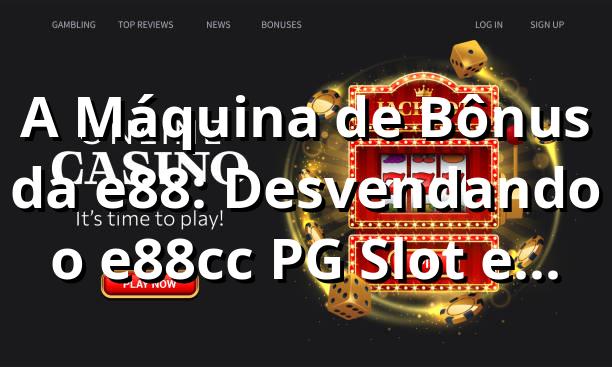 A Máquina de Bônus da e88: Desvendando o e88cc PG Slot e as Ofertas que Estão Bombando! 💰🔥